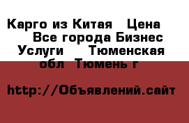 Карго из Китая › Цена ­ 100 - Все города Бизнес » Услуги   . Тюменская обл.,Тюмень г.